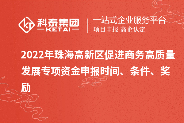 2022年珠海高新區促進商務高質量發展專項資金申報時間、條件、獎勵