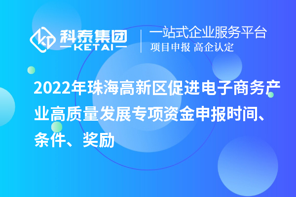 2022年珠海高新區促進電子商務產業高質量發展專項資金申報時間、條件、獎勵