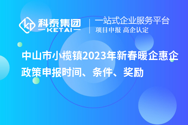 中山市小欖鎮2023年新春暖企惠企政策申報時間、條件、獎勵