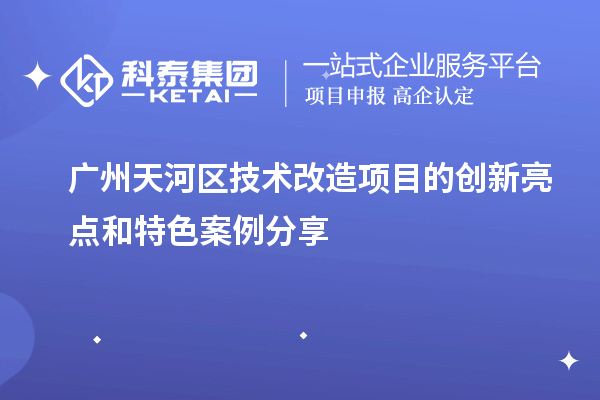  廣州天河區技術改造項目：創新亮點與特色案例分析