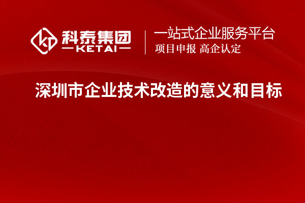 深圳市企業(yè)技術改造：意義與目標探析