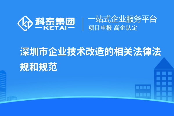 深圳市企業技術改造的相關法律法規和規范