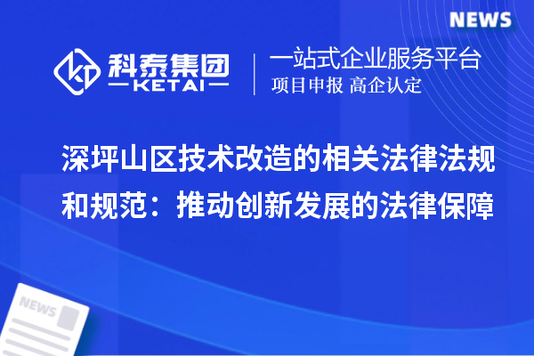 深坪山區(qū)技術改造的相關法律法規(guī)和規(guī)范：推動創(chuàng)新發(fā)展的法律保障