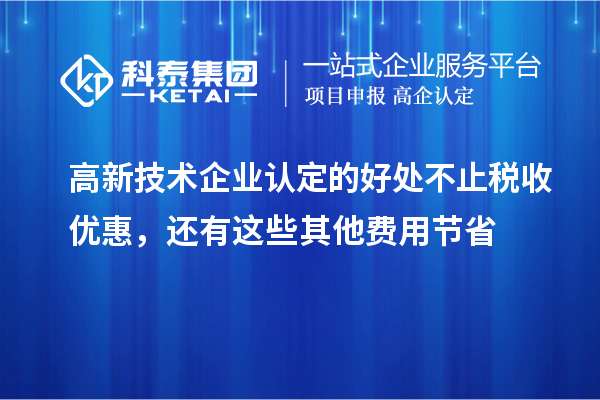 高新技術企業認定的好處不止稅收優惠，還有這些其他費用節省