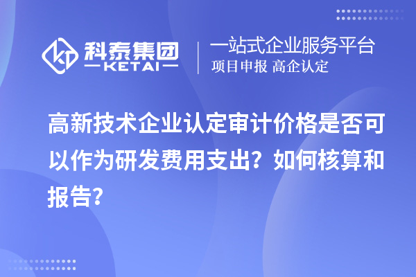 高新技術企業認定審計價格是否可以作為研發費用支出？如何核算和報告？