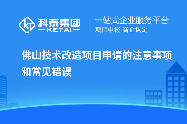  佛山技術改造項目申請的注意事項和常見錯誤