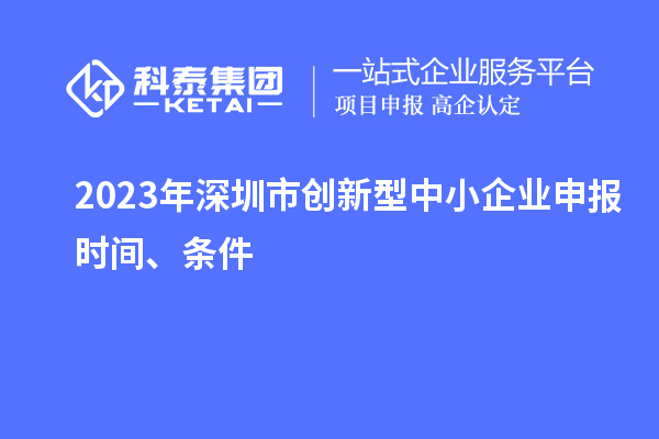 2023年深圳市創(chuàng)新型中小企業(yè)申報時間、條件