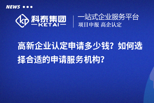 <a href=http://5511mu.com/gaoqi/ target=_blank class=infotextkey>高新企業(yè)認(rèn)定</a>申請(qǐng)多少錢？如何選擇合適的申請(qǐng)服務(wù)機(jī)構(gòu)？