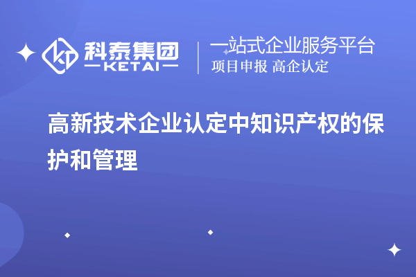 高新技術(shù)企業(yè)認(rèn)定中知識產(chǎn)權(quán)的保護和管理