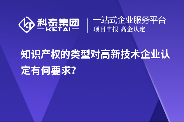 知識產(chǎn)權(quán)的類型對高新技術(shù)企業(yè)認(rèn)定有何要求？