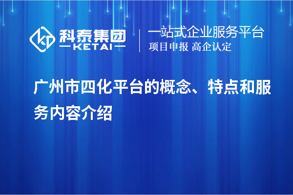 廣州市四化平臺的概念、特點和服務內容介紹