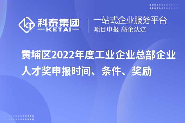 黃埔區2022年度工業企業總部企業人才獎申報時間、條件、獎勵