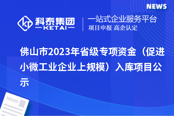 佛山市2023年省級專項資金（促進小微工業企業上規模）入庫項目公示