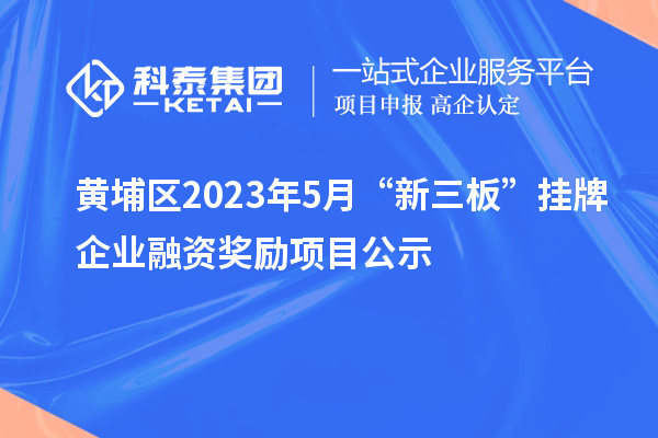 黃埔區2023年5月“新三板”掛牌企業融資獎勵項目公示