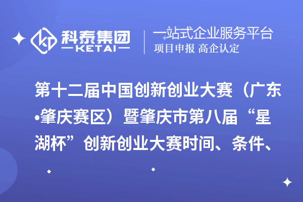 第十二屆中國(guó)創(chuàng)新創(chuàng)業(yè)大賽（廣東?肇慶賽區(qū)）暨肇慶市第八屆“星湖杯”創(chuàng)新創(chuàng)業(yè)大賽時(shí)間、條件、支持政策