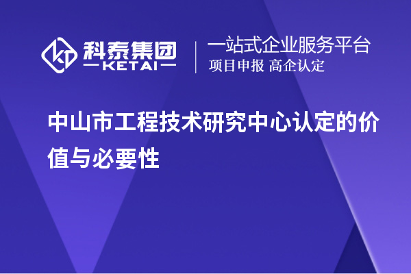 中山市工程技術研究中心認定的價值與必要性