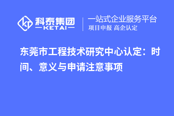 東莞市工程技術研究中心認定：時間、意義與申請注意事項