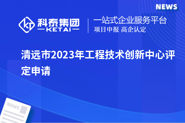 清遠(yuǎn)市2023年工程技術(shù)創(chuàng)新中心評(píng)定申請(qǐng)		 		