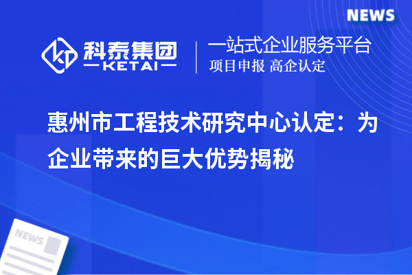 惠州市工程技術研究中心認定：為企業帶來的巨大優勢揭秘