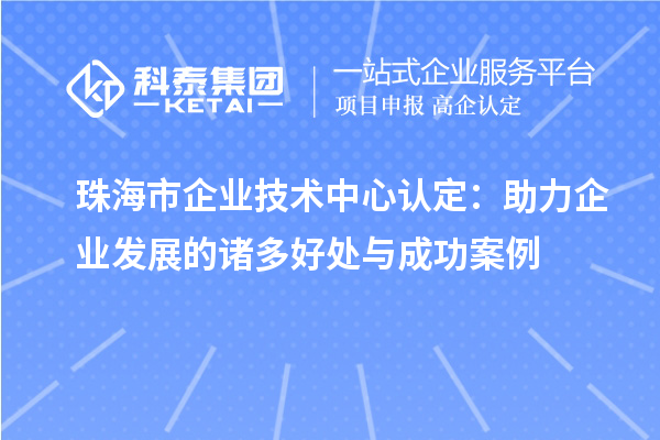 <a href=http://5511mu.com/zhuhai/ target=_blank class=infotextkey>珠海市企業技術中心</a>認定：助力企業發展的諸多好處與成功案例