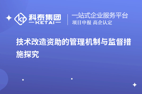 技術改造資助的管理機制與監(jiān)督措施探究