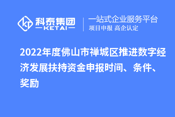 2022年度佛山市禪城區推進數字經濟發展扶持資金申報時間、條件、獎勵