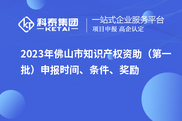 2023年佛山市知識產權資助（第一批）申報時間、條件、獎勵