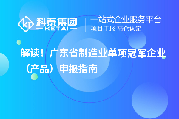 解讀！廣東省制造業(yè)單項(xiàng)冠軍企業(yè)（產(chǎn)品）申報(bào)指南