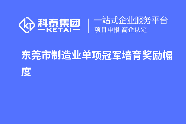 東莞市制造業單項冠軍培育獎勵幅度