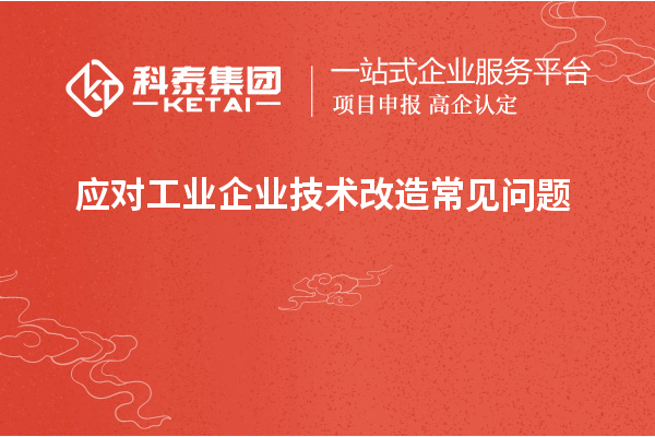 應對工業企業技術改造常見問題