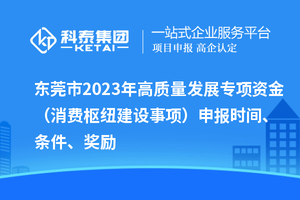 東莞市2023年高質量發展專項資金（消費樞紐建設事項）申報時間、條件、獎勵