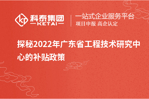 探秘2022年廣東省工程技術研究中心的補貼政策