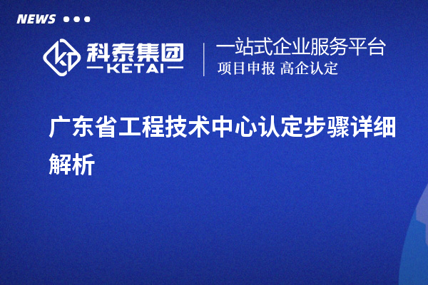 廣東省工程技術中心認定步驟詳細解析