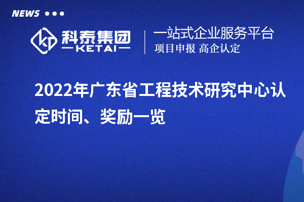 2022年廣東省工程技術研究中心認定時間、獎勵一覽