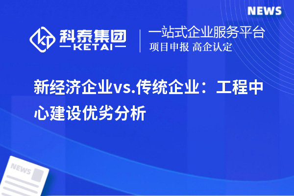 新經濟企業 vs. 傳統企業：工程中心建設優劣分析