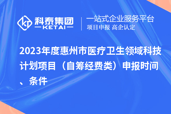 2023年度惠州市醫療衛生領域科技計劃項目（自籌經費類）申報時間、條件