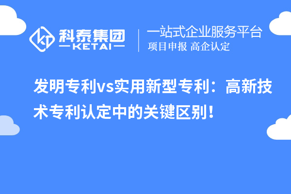 發明專利 vs實用新型專利：高新技術專利認定中的關鍵區別！