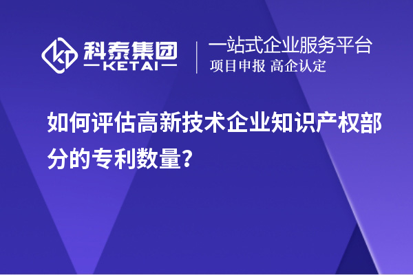 如何評估高新技術企業知識產權部分的專利數量？