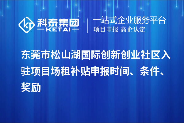 東莞市松山湖國際創(chuàng)新創(chuàng)業(yè)社區(qū)入駐項目場租補(bǔ)貼申報時間、條件、獎勵