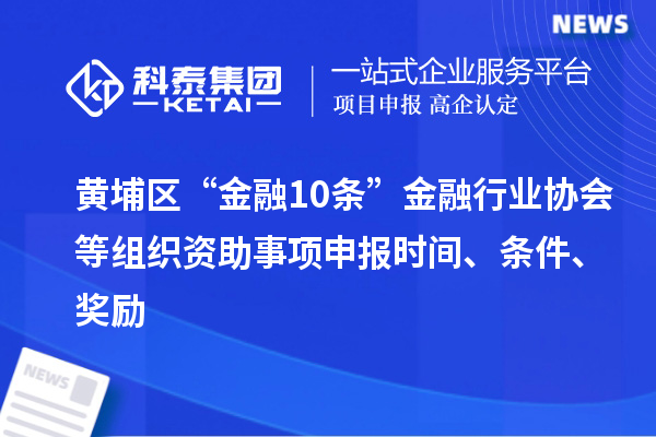 黃埔區“金融10條”金融行業協會等組織資助事項申報時間、條件、獎勵