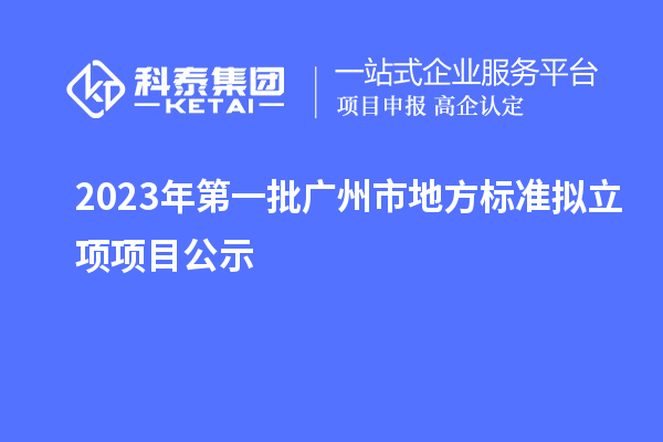 2023年第一批廣州市地方標(biāo)準(zhǔn)擬立項(xiàng)項(xiàng)目公示