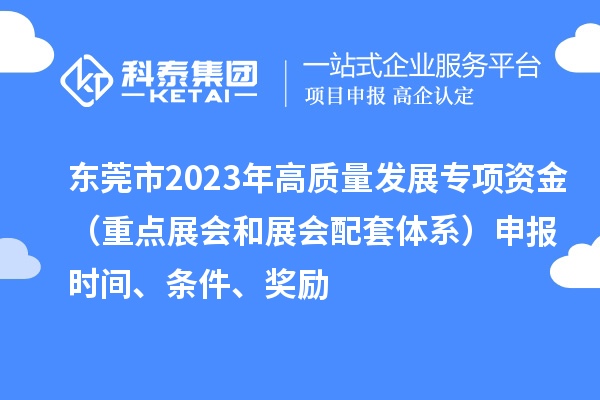 東莞市2023年高質(zhì)量發(fā)展專(zhuān)項(xiàng)資金（重點(diǎn)展會(huì)和展會(huì)配套體系）申報(bào)時(shí)間、條件、獎(jiǎng)勵(lì)