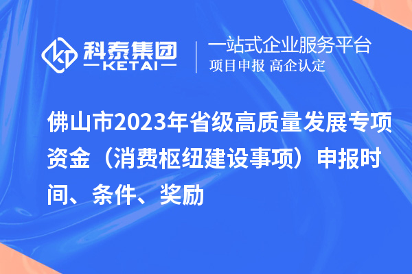 佛山市2023年省級高質量發展專項資金（消費樞紐建設事項）申報時間、條件、獎勵