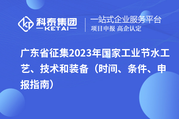 廣東省征集2023年國(guó)家工業(yè)節(jié)水工藝、技術(shù)和裝備（時(shí)間、條件、申報(bào)指南）