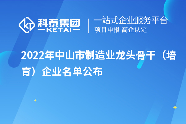 2022年中山市制造業龍頭骨干（培育）企業名單公布