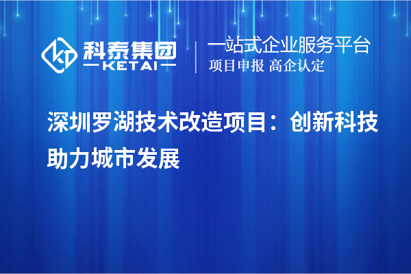 深圳羅湖技術改造項目：創新科技助力城市發展