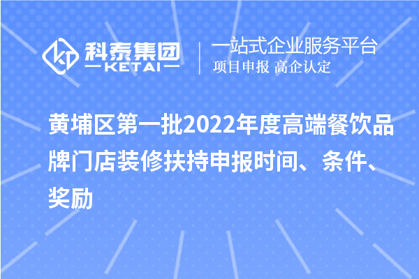 黃埔區第一批2022年度高端餐飲品牌門店裝修扶持申報時間、條件、獎勵