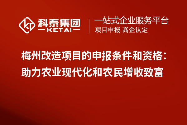 梅州改造項目的申報條件和資格：助力農業現代化和農民增收致富