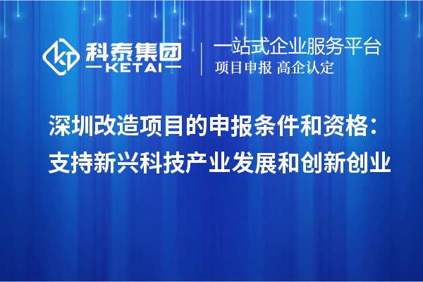 深圳改造項目的申報條件和資格：支持新興科技產業發展和創新創業