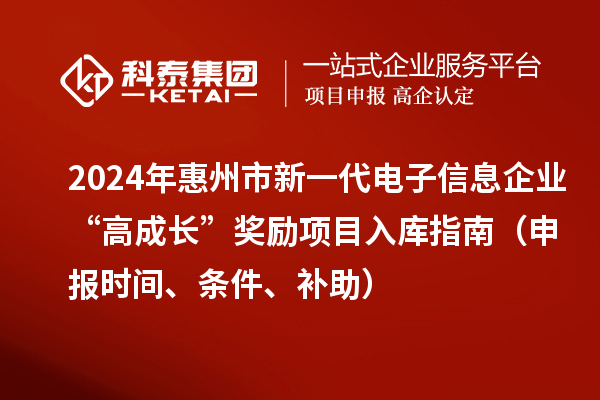 2024年惠州市新一代電子信息企業(yè)“高成長”獎勵項目入庫指南（申報時間、條件、補助）